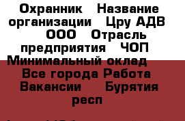 Охранник › Название организации ­ Цру АДВ777, ООО › Отрасль предприятия ­ ЧОП › Минимальный оклад ­ 1 - Все города Работа » Вакансии   . Бурятия респ.